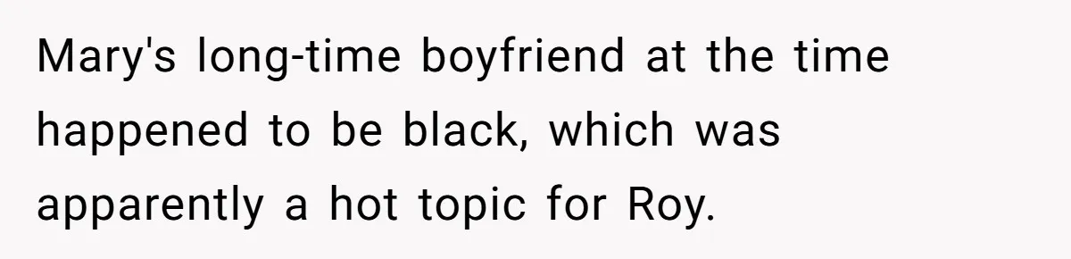 Creep Hit on an 18-Year-Old at a Career Fair - So Her Big Sister Made One Call and Ended His Career Mary's long-time boyfriend at the time happened to be black, which was apparently a hot topic for Roy.
