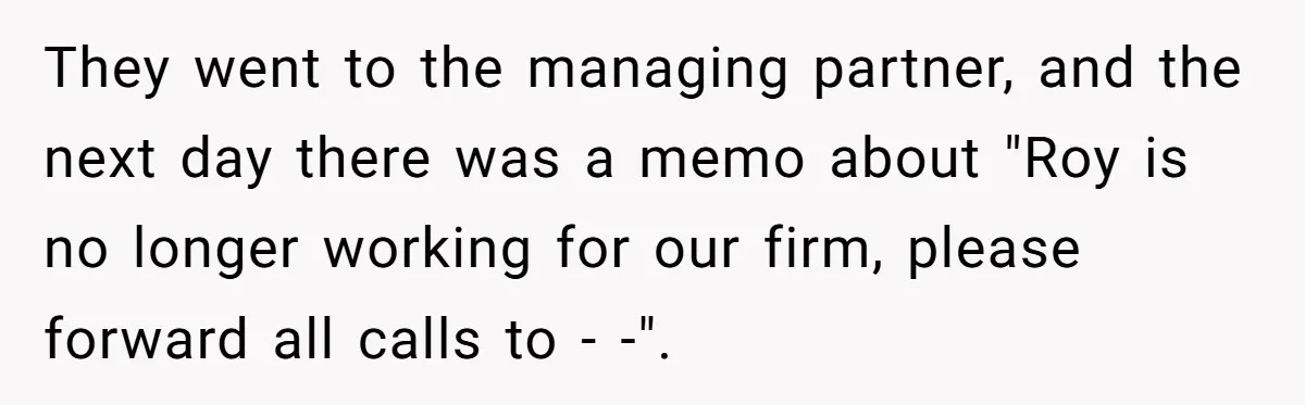 Creep Hit on an 18-Year-Old at a Career Fair - So Her Big Sister Made One Call and Ended His Career They went to the managing partner, and the next day there was a memo about "Roy is no longer working for our firm, please forward all calls to - -".