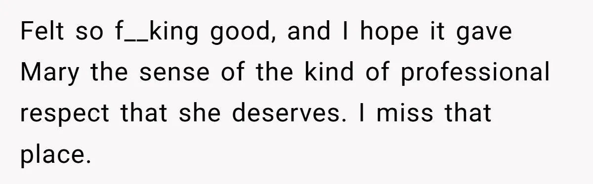 Creep Hit on an 18-Year-Old at a Career Fair - So Her Big Sister Made One Call and Ended His Career Felt so f__king good, and I hope it gave Mary the sense of the kind of professional respect that she deserves. I miss that place.