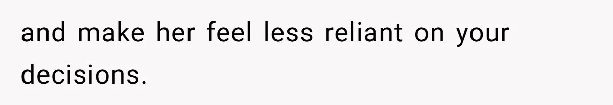 Wife Calls Husband ‘Unreliable’ After He Misses High-Risk Pregnancy Appointment For Sister’s Minor Injury and make her feel less reliant on your decisions.