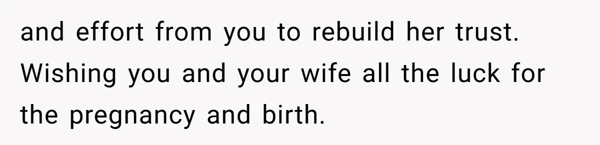 Wife Calls Husband ‘Unreliable’ After He Misses High-Risk Pregnancy Appointment For Sister’s Minor Injury and effort from you to rebuild her trust. Wishing you and your wife all the luck for the pregnancy and birth.