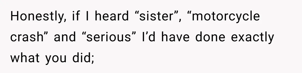 Wife Calls Husband ‘Unreliable’ After He Misses High-Risk Pregnancy Appointment For Sister’s Minor Injury Honestly, if I heard “sister”, “motorcycle crash” and “serious” I’d have done exactly what you did;