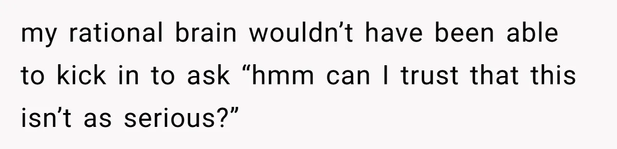 Wife Calls Husband ‘Unreliable’ After He Misses High-Risk Pregnancy Appointment For Sister’s Minor Injury my rational brain wouldn’t have been able to kick in to ask “hmm can I trust that this isn’t as serious?”