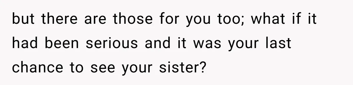 Wife Calls Husband ‘Unreliable’ After He Misses High-Risk Pregnancy Appointment For Sister’s Minor Injury but there are those for you too; what if it had been serious and it was your last chance to see your sister?