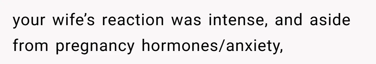 Wife Calls Husband ‘Unreliable’ After He Misses High-Risk Pregnancy Appointment For Sister’s Minor Injury your wife’s reaction was intense, and aside from pregnancy hormones/anxiety,