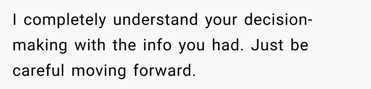 Wife Calls Husband ‘Unreliable’ After He Misses High-Risk Pregnancy Appointment For Sister’s Minor Injury I completely understand your decision-making with the info you had. Just be careful moving forward.