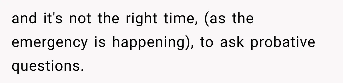 Wife Calls Husband ‘Unreliable’ After He Misses High-Risk Pregnancy Appointment For Sister’s Minor Injury and it's not the right time, (as the emergency is happening), to ask probative questions.