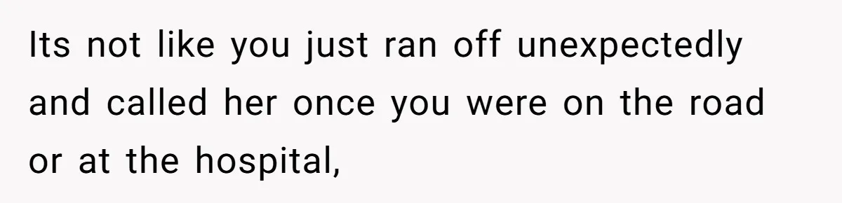 Wife Calls Husband ‘Unreliable’ After He Misses High-Risk Pregnancy Appointment For Sister’s Minor Injury Its not like you just ran off unexpectedly and called her once you were on the road or at the hospital,