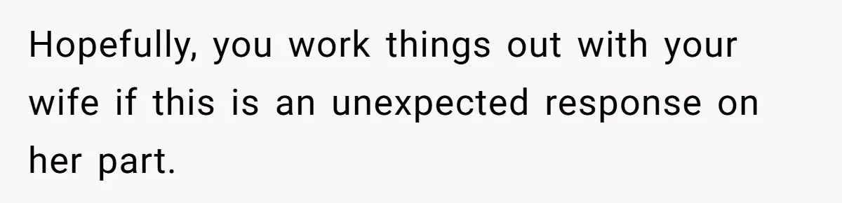 Wife Calls Husband ‘Unreliable’ After He Misses High-Risk Pregnancy Appointment For Sister’s Minor Injury Hopefully, you work things out with your wife if this is an unexpected response on her part.