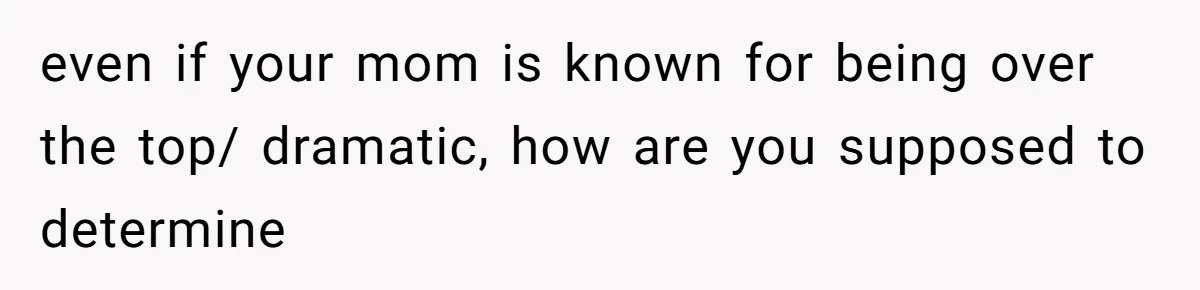 Wife Calls Husband ‘Unreliable’ After He Misses High-Risk Pregnancy Appointment For Sister’s Minor Injury even if your mom is known for being over the top/ dramatic, how are you supposed to determine