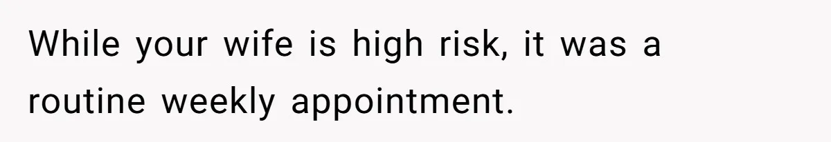 Wife Calls Husband ‘Unreliable’ After He Misses High-Risk Pregnancy Appointment For Sister’s Minor Injury While your wife is high risk, it was a routine weekly appointment.
