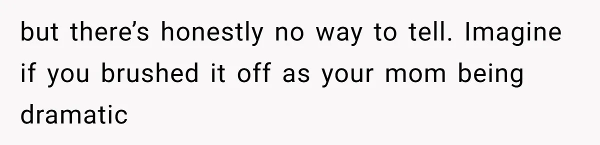 Wife Calls Husband ‘Unreliable’ After He Misses High-Risk Pregnancy Appointment For Sister’s Minor Injury but there’s honestly no way to tell. Imagine if you brushed it off as your mom being dramatic