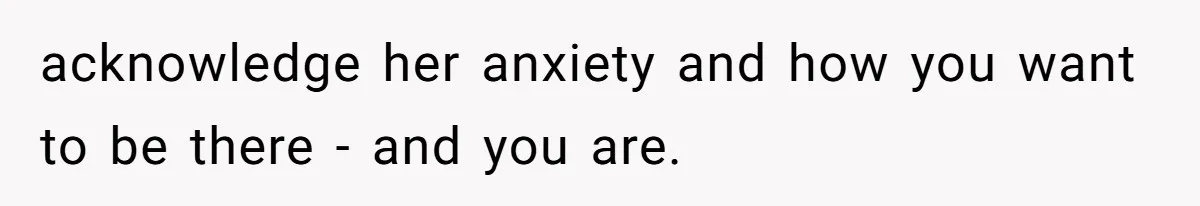 Wife Calls Husband ‘Unreliable’ After He Misses High-Risk Pregnancy Appointment For Sister’s Minor Injury acknowledge her anxiety and how you want to be there - and you are.