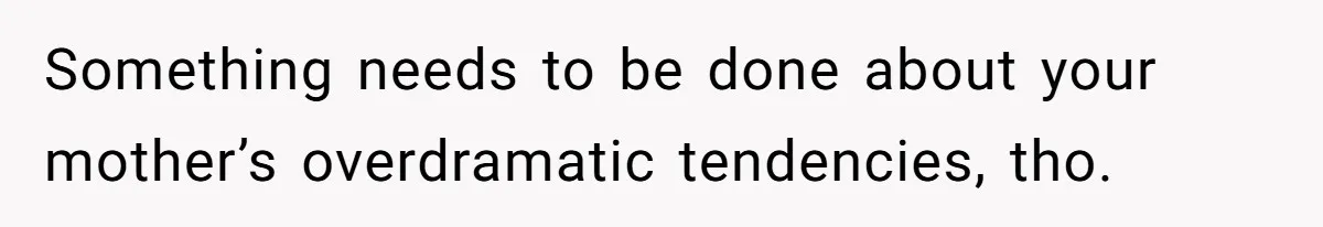 Wife Calls Husband ‘Unreliable’ After He Misses High-Risk Pregnancy Appointment For Sister’s Minor Injury Something needs to be done about your mother’s overdramatic tendencies, tho.