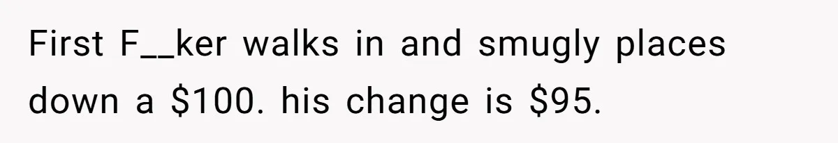Customers Kept Using a Small Shop Like a Bank - So Corporate Changed the Policy, and Cashiers Got Petty With $5 Bills First F__ker walks in and smugly places down a $100. his change is $95.