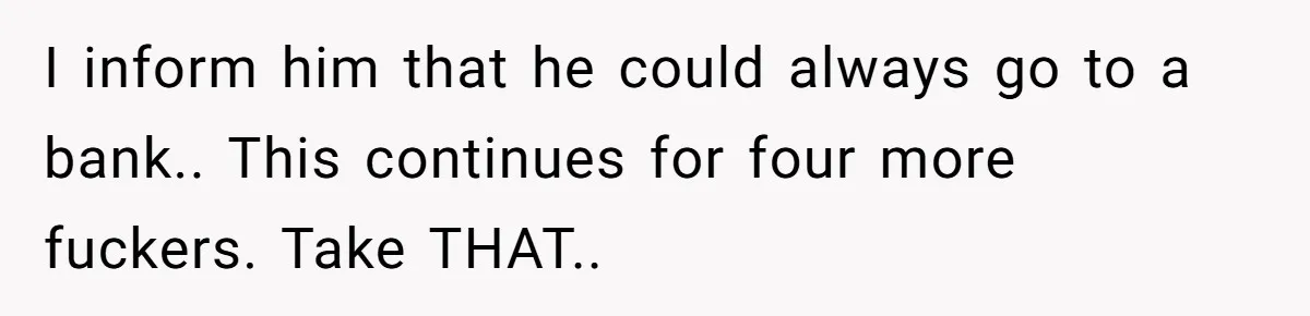 Customers Kept Using a Small Shop Like a Bank - So Corporate Changed the Policy, and Cashiers Got Petty With $5 Bills I inform him that he could always go to a bank.. This continues for four more fuckers. Take THAT..