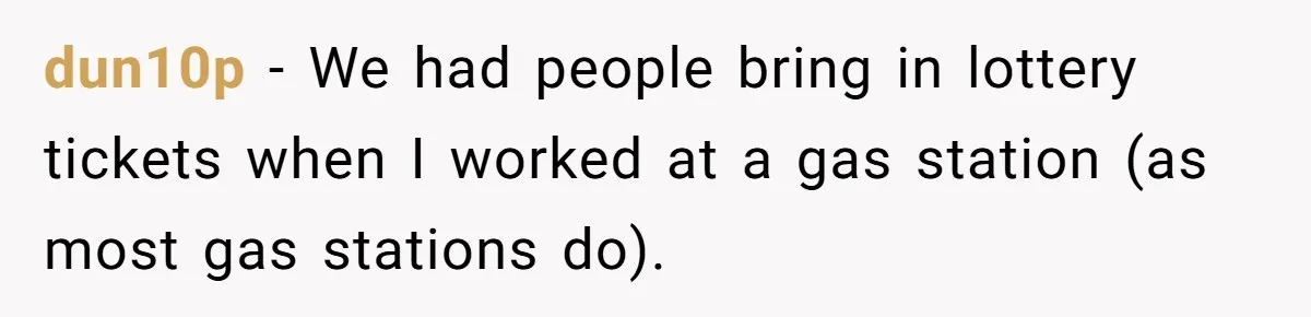 Customers Kept Using a Small Shop Like a Bank - So Corporate Changed the Policy, and Cashiers Got Petty With $5 Bills dun10p − We had people bring in lottery tickets when I worked at a gas station (as most gas stations do).