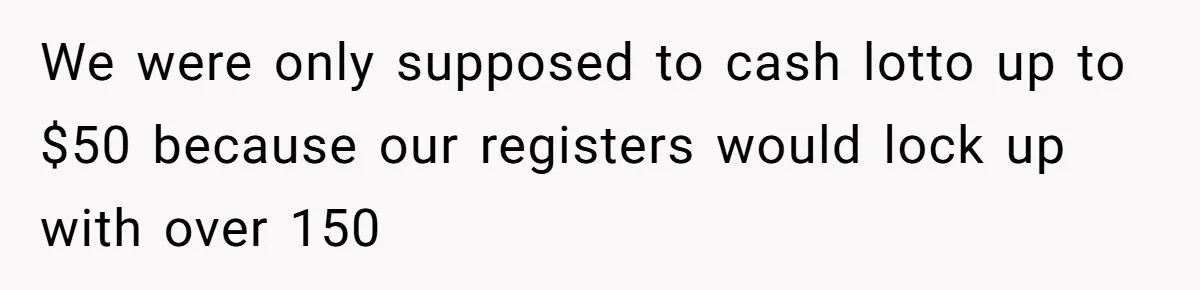 Customers Kept Using a Small Shop Like a Bank - So Corporate Changed the Policy, and Cashiers Got Petty With $5 Bills We were only supposed to cash lotto up to $50 because our registers would lock up with over 150