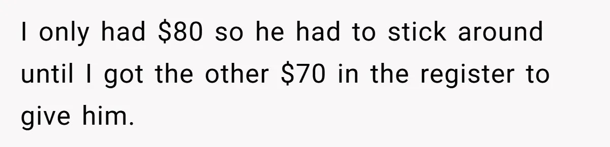 Customers Kept Using a Small Shop Like a Bank - So Corporate Changed the Policy, and Cashiers Got Petty With $5 Bills I only had $80 so he had to stick around until I got the other $70 in the register to give him.