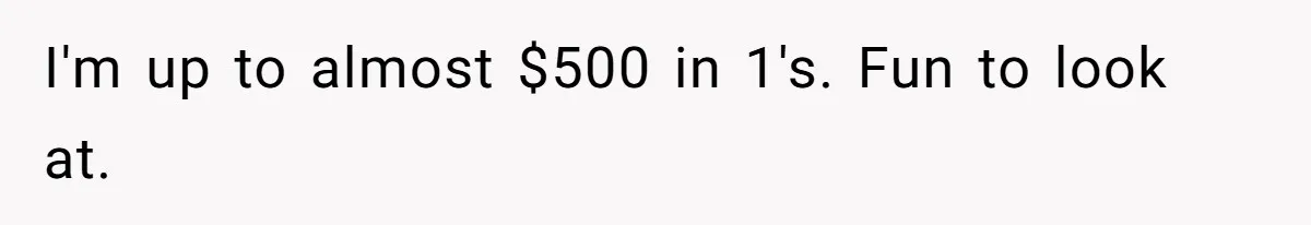Customers Kept Using a Small Shop Like a Bank - So Corporate Changed the Policy, and Cashiers Got Petty With $5 Bills I'm up to almost $500 in 1's. Fun to look at.