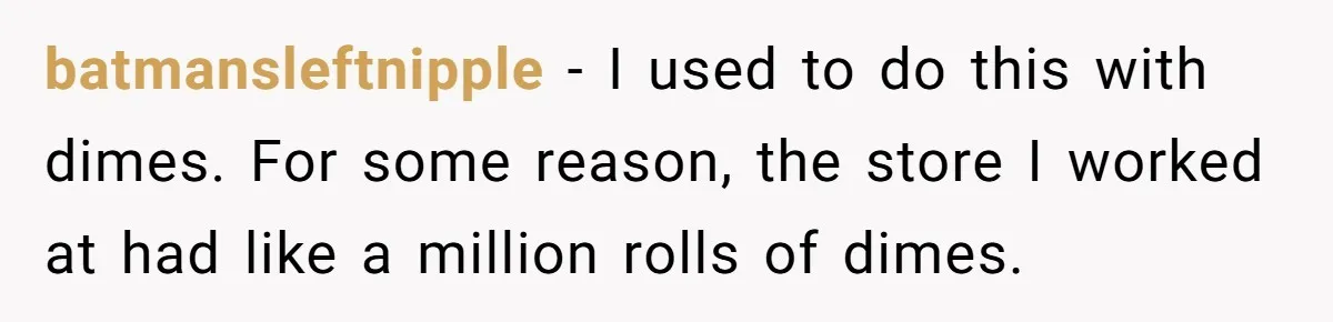 Customers Kept Using a Small Shop Like a Bank - So Corporate Changed the Policy, and Cashiers Got Petty With $5 Bills batmansleftnipple − I used to do this with dimes. For some reason, the store I worked at had like a million rolls of dimes.