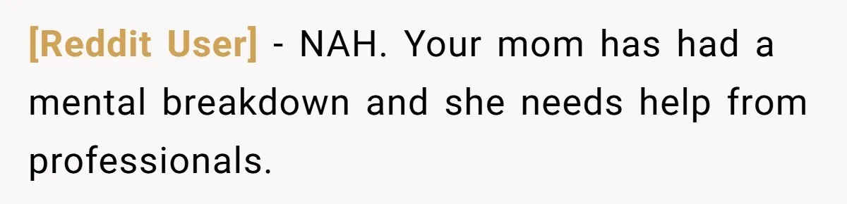 [Reddit User] − NAH. Your mom has had a mental breakdown and she needs help from professionals.