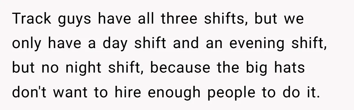 MBA Saves $700 a Night, Burns Nearly $1 Million by Ignoring Everyone Who Actually Knows the Job Track guys have all three shifts, but we only have a day shift and an evening shift, but no night shift, because the big hats don't want to hire enough...