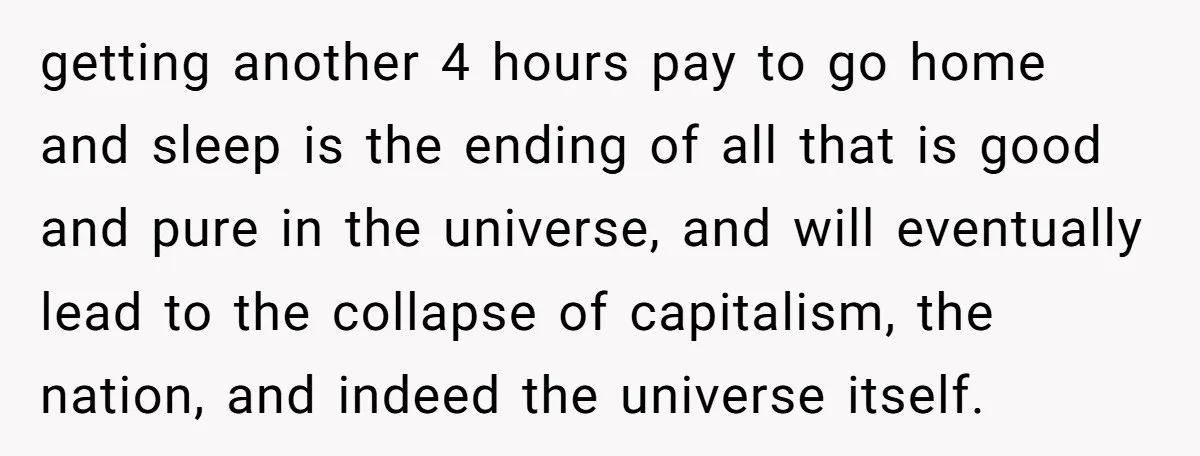 MBA Saves $700 a Night, Burns Nearly $1 Million by Ignoring Everyone Who Actually Knows the Job getting another 4 hours pay to go home and sleep is the ending of all that is good and pure in the universe, and will eventually lead to the collapse...