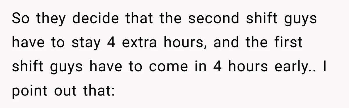 MBA Saves $700 a Night, Burns Nearly $1 Million by Ignoring Everyone Who Actually Knows the Job So they decide that the second shift guys have to stay 4 extra hours, and the first shift guys have to come in 4 hours early.. I point out that: