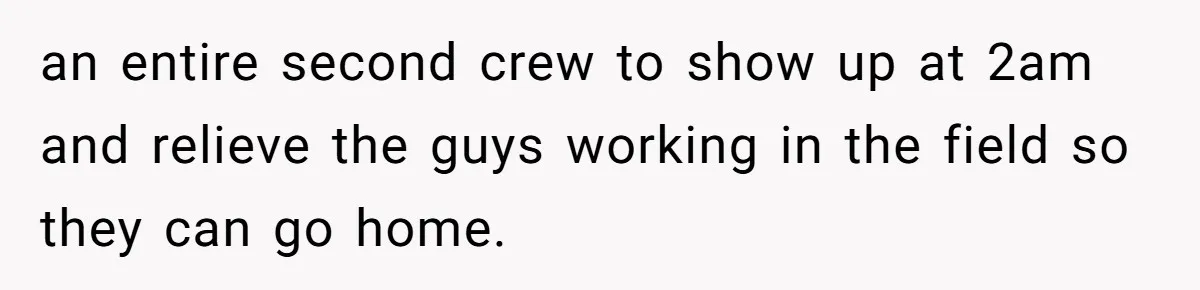 MBA Saves $700 a Night, Burns Nearly $1 Million by Ignoring Everyone Who Actually Knows the Job an entire second crew to show up at 2am and relieve the guys working in the field so they can go home.