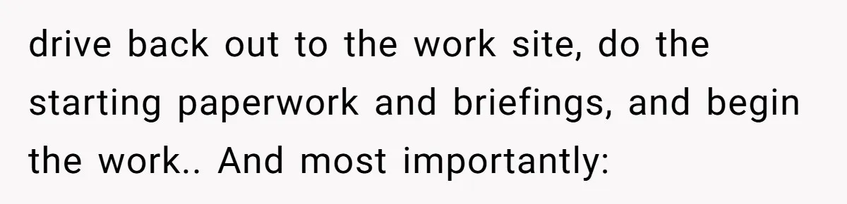 MBA Saves $700 a Night, Burns Nearly $1 Million by Ignoring Everyone Who Actually Knows the Job drive back out to the work site, do the starting paperwork and briefings, and begin the work.. And most importantly: