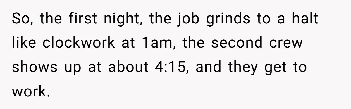 MBA Saves $700 a Night, Burns Nearly $1 Million by Ignoring Everyone Who Actually Knows the Job So, the first night, the job grinds to a halt like clockwork at 1am, the second crew shows up at about 4:15, and they get to work.