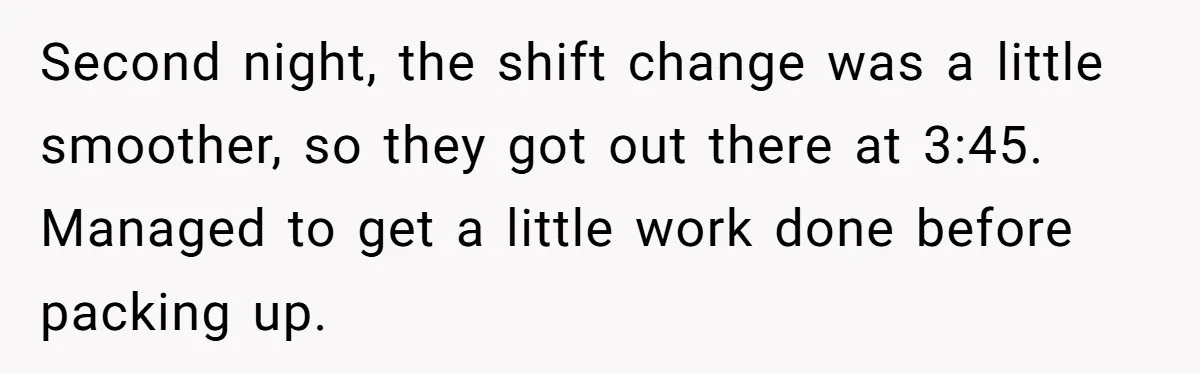 MBA Saves $700 a Night, Burns Nearly $1 Million by Ignoring Everyone Who Actually Knows the Job Second night, the shift change was a little smoother, so they got out there at 3:45. Managed to get a little work done before packing up.