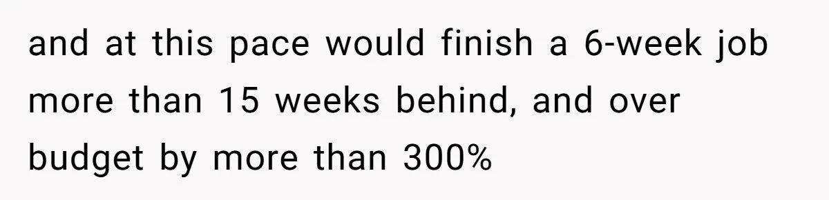 MBA Saves $700 a Night, Burns Nearly $1 Million by Ignoring Everyone Who Actually Knows the Job and at this pace would finish a 6-week job more than 15 weeks behind, and over budget by more than 300%