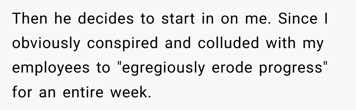 MBA Saves $700 a Night, Burns Nearly $1 Million by Ignoring Everyone Who Actually Knows the Job Then he decides to start in on me. Since I obviously conspired and colluded with my employees to "egregiously erode progress" for an entire week.