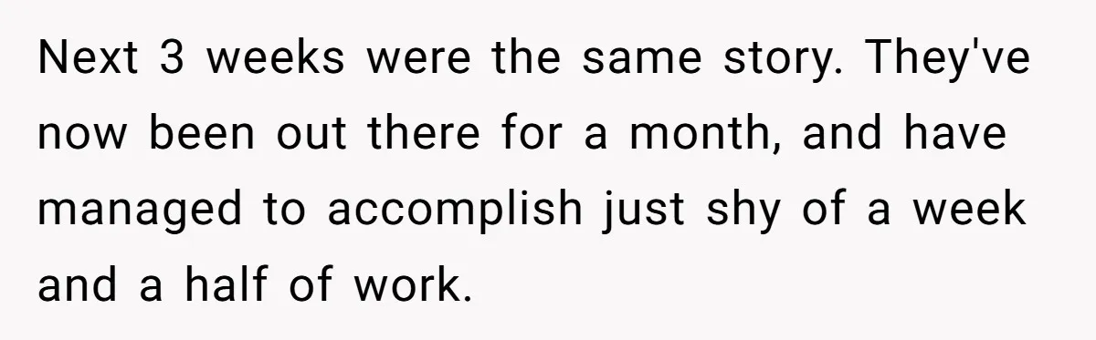 MBA Saves $700 a Night, Burns Nearly $1 Million by Ignoring Everyone Who Actually Knows the Job Next 3 weeks were the same story. They've now been out there for a month, and have managed to accomplish just shy of a week and a half of work.