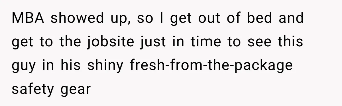 MBA Saves $700 a Night, Burns Nearly $1 Million by Ignoring Everyone Who Actually Knows the Job MBA showed up, so I get out of bed and get to the jobsite just in time to see this guy in his shiny fresh-from-the-package safety gear