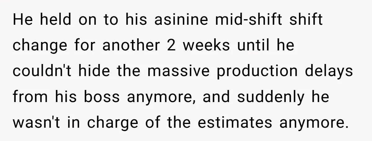 MBA Saves $700 a Night, Burns Nearly $1 Million by Ignoring Everyone Who Actually Knows the Job He held on to his asinine mid-shift shift change for another 2 weeks until he couldn't hide the massive production delays from his boss anymore, and suddenly he wasn't in...