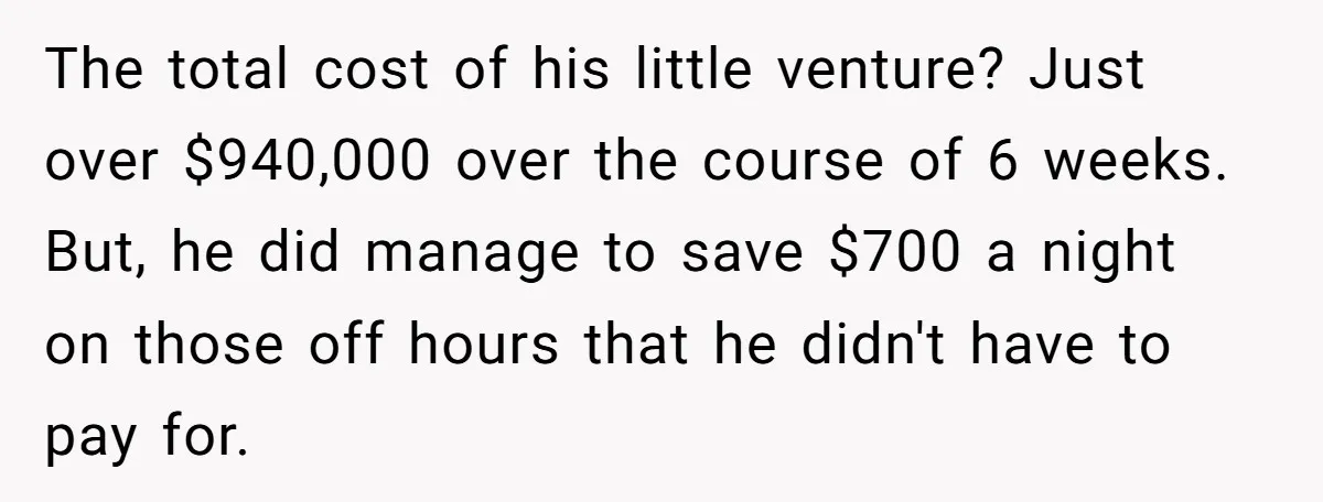 MBA Saves $700 a Night, Burns Nearly $1 Million by Ignoring Everyone Who Actually Knows the Job The total cost of his little venture? Just over $940,000 over the course of 6 weeks. But, he did manage to save $700 a night on those off hours that...