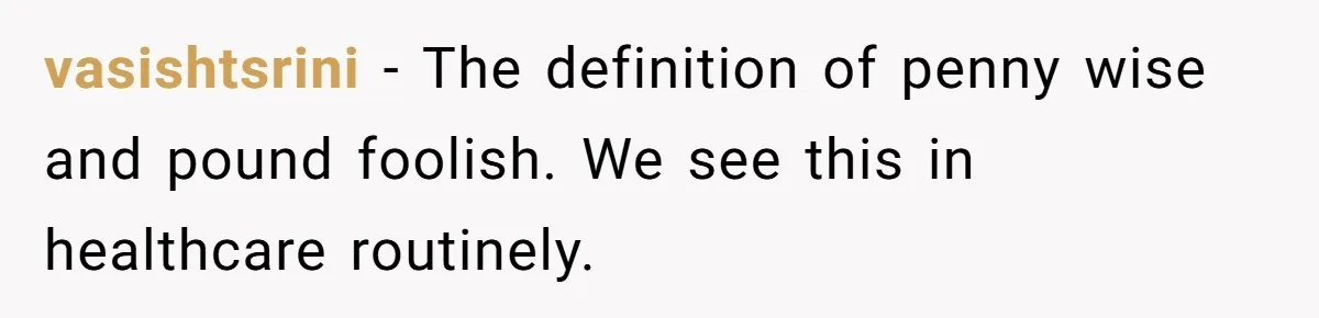MBA Saves $700 a Night, Burns Nearly $1 Million by Ignoring Everyone Who Actually Knows the Job vasishtsrini − The definition of penny wise and pound foolish. We see this in healthcare routinely.