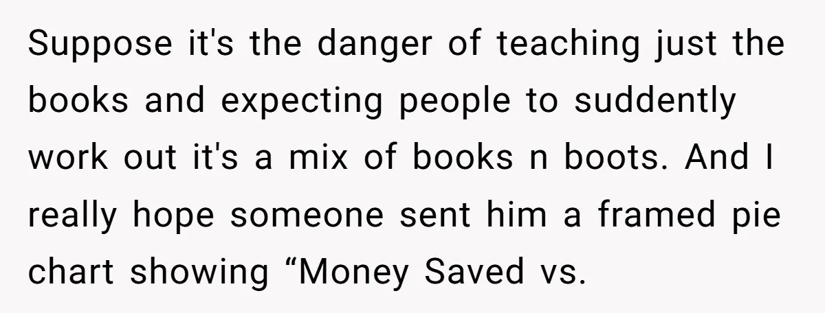 MBA Saves $700 a Night, Burns Nearly $1 Million by Ignoring Everyone Who Actually Knows the Job Suppose it's the danger of teaching just the books and expecting people to suddently work out it's a mix of books n boots. And I really hope someone sent him...