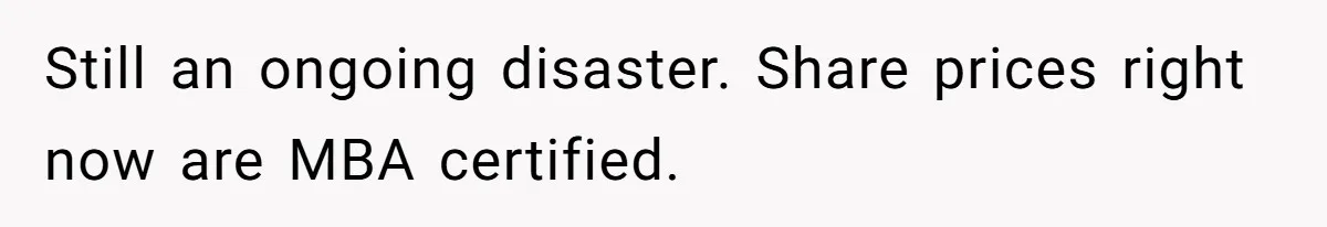 MBA Saves $700 a Night, Burns Nearly $1 Million by Ignoring Everyone Who Actually Knows the Job Still an ongoing disaster. Share prices right now are MBA certified.
