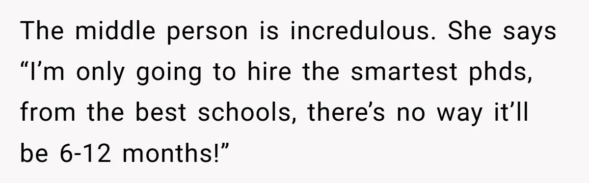 MBA Saves $700 a Night, Burns Nearly $1 Million by Ignoring Everyone Who Actually Knows the Job The middle person is incredulous. She says “I’m only going to hire the smartest phds, from the best schools, there’s no way it’ll be 6-12 months!”