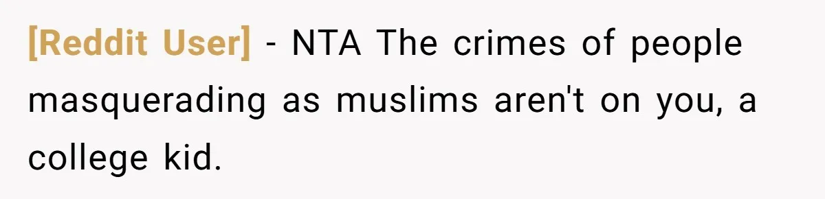 [Reddit User] − NTA The crimes of people masquerading as muslims aren't on you, a college kid.