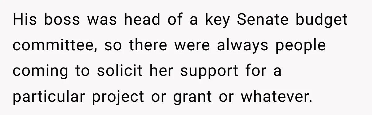 Lobbyist Steals a Staffer’s Pen, Loses a $250,000 Grant and a Senate Meeting in Under Five Minutes His boss was head of a key Senate budget committee, so there were always people coming to solicit her support for a particular project or grant or whatever.