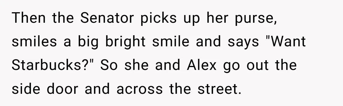 Lobbyist Steals a Staffer’s Pen, Loses a $250,000 Grant and a Senate Meeting in Under Five Minutes Then the Senator picks up her purse, smiles a big bright smile and says "Want Starbucks?" So she and Alex go out the side door and across the street.