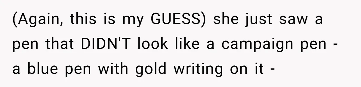 Lobbyist Steals a Staffer’s Pen, Loses a $250,000 Grant and a Senate Meeting in Under Five Minutes (Again, this is my GUESS) she just saw a pen that DIDN'T look like a campaign pen - a blue pen with gold writing on it -