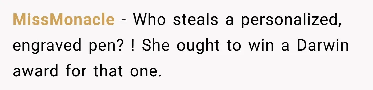 Lobbyist Steals a Staffer’s Pen, Loses a $250,000 Grant and a Senate Meeting in Under Five Minutes MissMonacle − Who steals a personalized, engraved pen? ! She ought to win a Darwin award for that one.