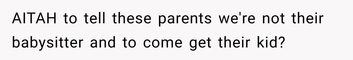 His House Isn’t ‘The House’: Parents Leave Their Kid Behind While They Hit a Brewery AITAH to tell these parents we're not their babysitter and to come get their kid?
