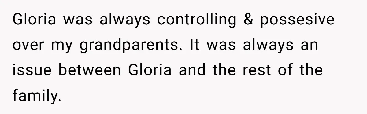 Grieving Mom Sets Boundaries After Cousin Tries to Use Her Deceased Daughter’s Name Gloria was always controlling & possesive over my grandparents. It was always an issue between Gloria and the rest of the family.